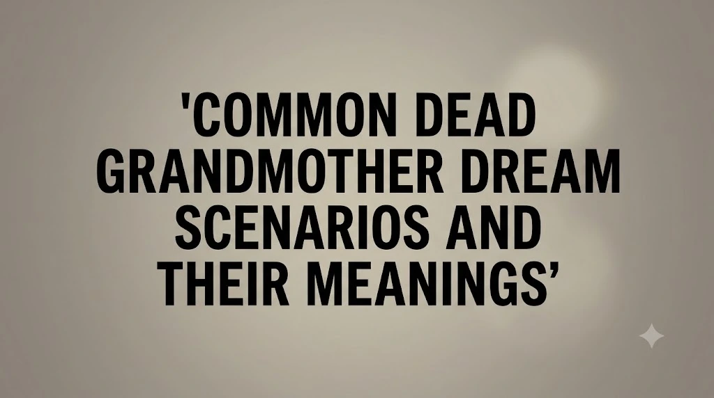 Common Dead Grandmother Dream Scenarios and Their Meanings